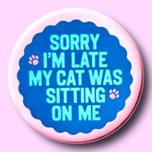 Sorry I'm Late My Cat Was Sitting on Me Pin / 1.25"