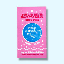 Please Stop Asking Me To Do Things Pin / 1.25"