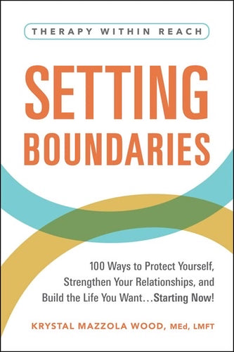 Setting Boundaries : 100 Ways to Protect Yourself, Strengthen Your Relationships, and Build the Life You Want…Starting Now! by Wood