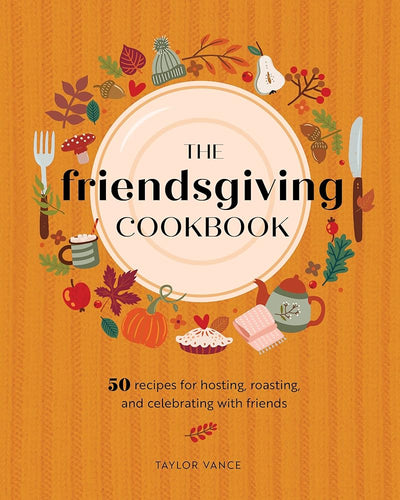 The Friendsgiving Cookbook: 50 Recipes for Hosting, Roasting, and Celebrating with Friends cover image