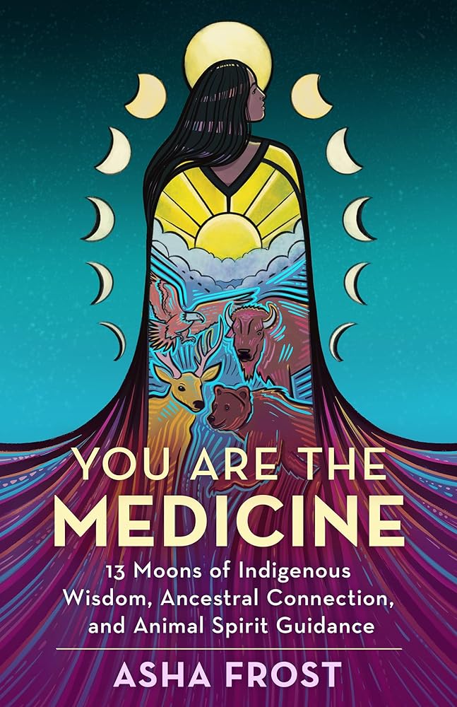 You Are the Medicine: 13 Moons of Indigenous Wisdom, Ancestral Connection, and Animal Spirit Guidance cover image