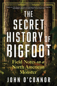 The Secret History Bigfoot: Field Notes on a North American Monster by O'Connor