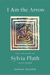 I Am the Arrow: The Life and Art of Sylvia Plath in Six Poems cover image