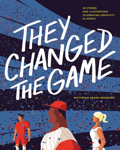 They Changed the Game: 50 Stories and Illustrations Celebrating Creativity in Sports cover image