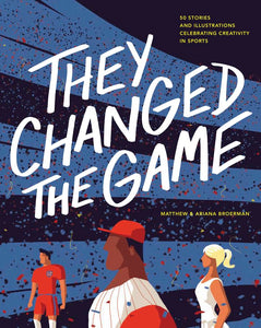 They Changed the Game: 50 Stories and Illustrations Celebrating Creativity in Sports cover image