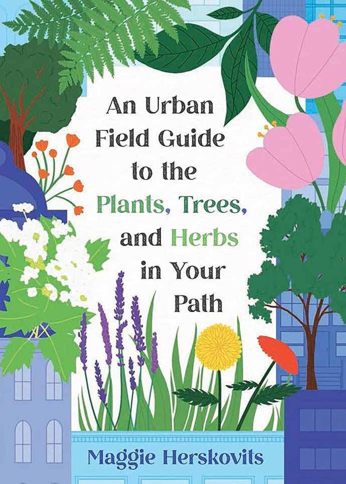 An Urban Field Guide to the Plants, Trees, and Herbs in Your Path cover image