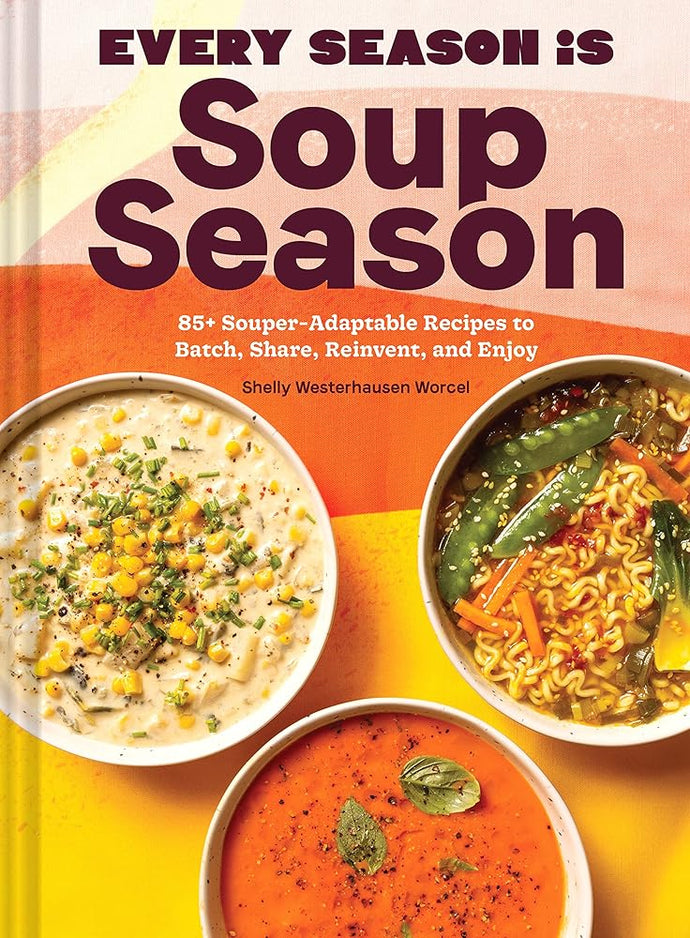 Every Season Is Soup Season: 85+ Souper-Adaptable Recipes to Batch, Share, Reinvent, and Enjoy cover image
