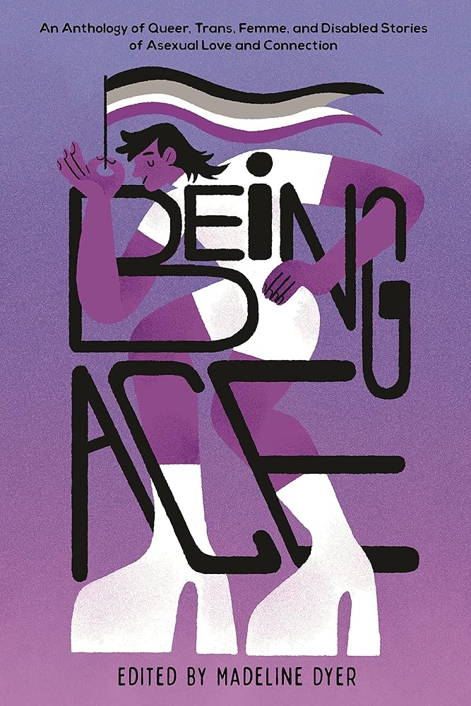 Being Ace: An Anthology of Queer, Trans, Femme, and Disabled Stories of Asexual Love and Connection cover image