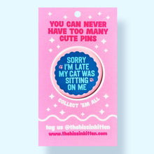 Sorry I'm Late My Cat Was Sitting on Me Pin / 1.25"