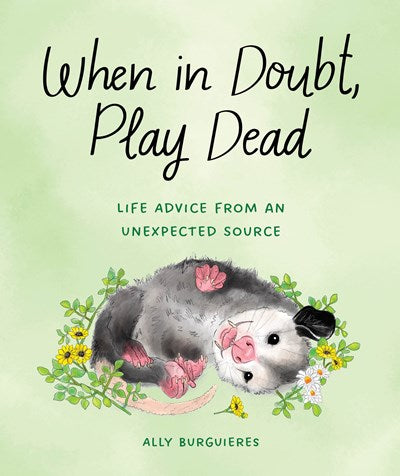 When In Doubt, Play Dead: Life Advice From An Unexpected Source by Burguieres