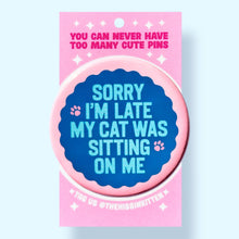 Sorry I'm Late My Cat Was Sitting on Me Pin / 1.25"