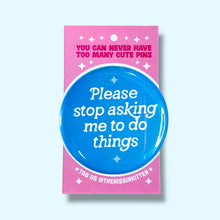 Please Stop Asking Me To Do Things Pin / 1.25"