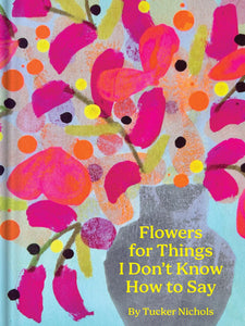 Flowers For Things I Don't Know How To Say by Nichols