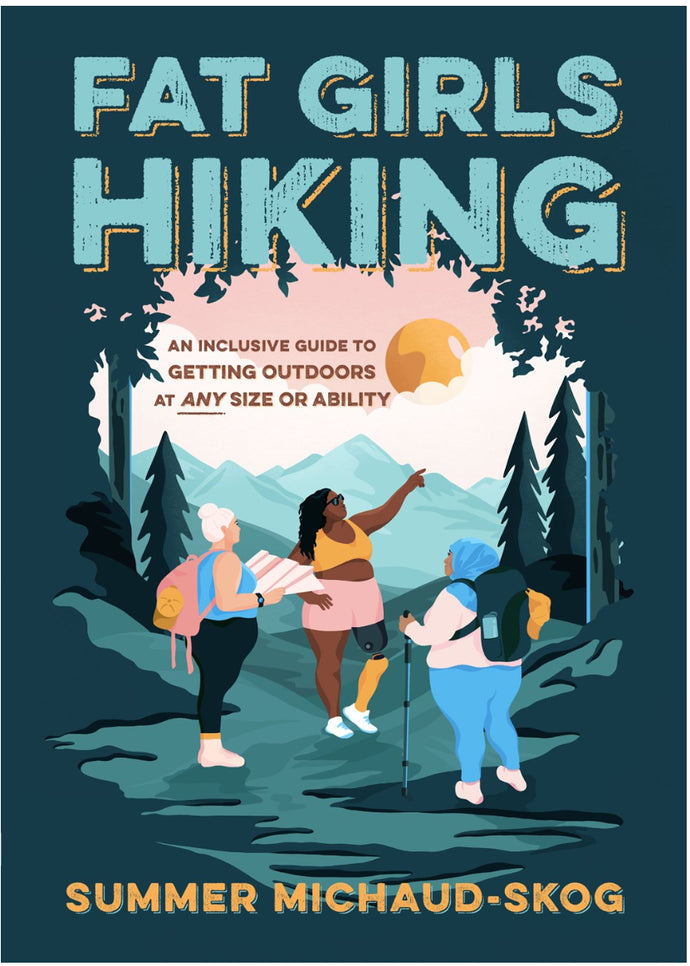 Fat Girls Hiking : An Inclusive Guide to Getting Outdoors at Any Size or Ability by Michaud-Skog