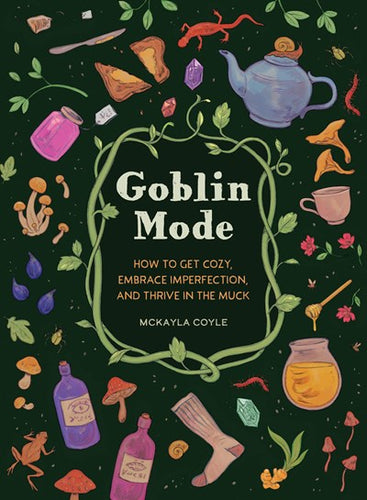 Goblin Mode: How To Get Cozy, Embrace Imperfection, And Thrive In The Muck by Coyle