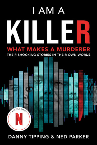 I Am A Killer: What Makes A Murderer: Their Shocking Stories In Their Own Words by Tipping and Parker