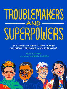 Troublemakers and Superpowers: 29 Stories of People Who Turned Childhood Struggles Into Strengths by Grand