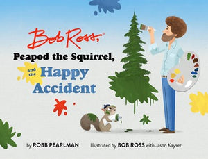 Bob Ross, Peapod the Squirrel, and the Happy Accident by Pearlman
