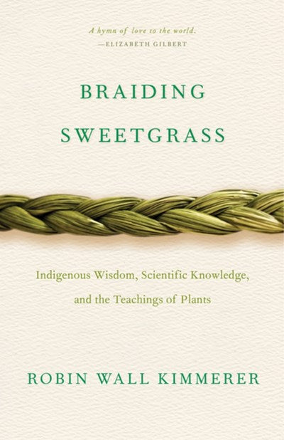 Braiding Sweetgrass: Indigenous Wisdom, Scientific Knowledge, and the Teachings of Plants by Kimmerer