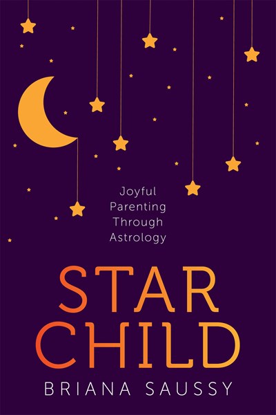 Star Child: Joyful Parenting Through Astrology by Saussy