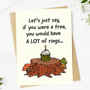 "If you were a tree, you would have rings" birthday card
