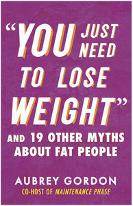 “You Just Need to Lose Weight” and 19 Other Myths About Fat People by Gordon